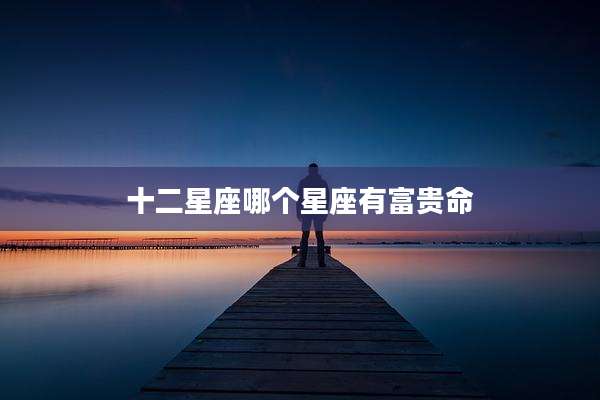 十二星座哪个星座有富贵命