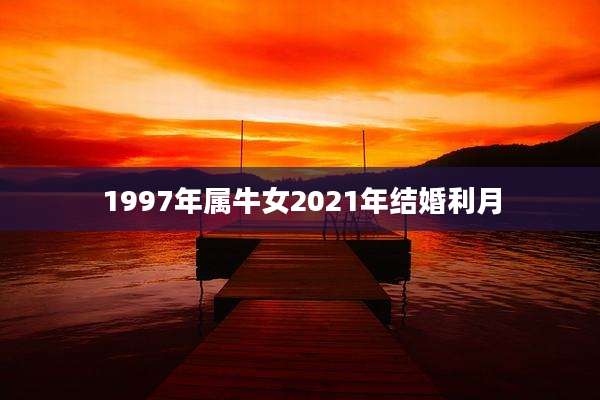 1997年属牛女2021年结婚利月