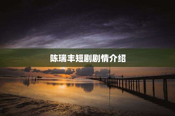 陈瑞丰短剧剧情介绍