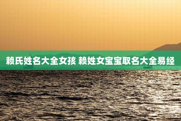 赖氏姓名大全女孩 赖姓女宝宝取名大全易经