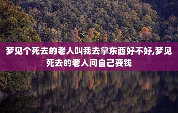 梦见个死去的老人叫我去拿东西好不好,梦见死去的老人问自己要钱
