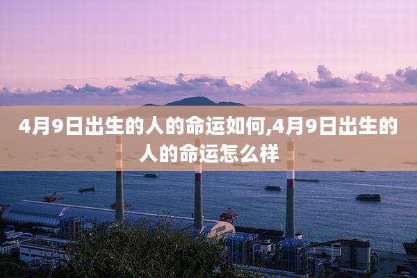 4月9日出生的人的命运如何,4月9日出生的人的命运怎么样