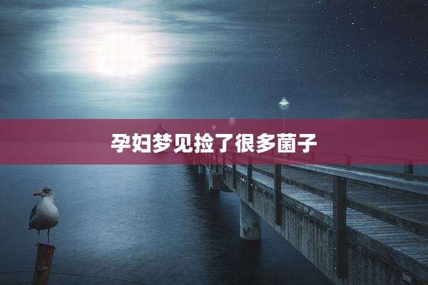 孕妇梦见捡了很多菌子