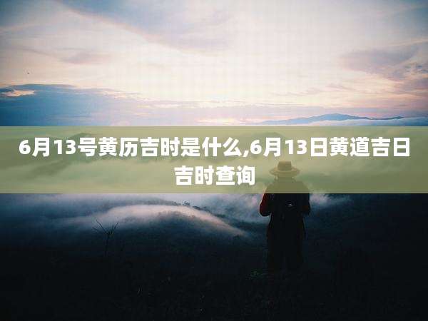 6月13号黄历吉时是什么,6月13日黄道吉日吉时查询
