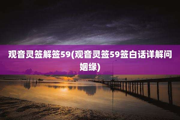 观音灵签解签59(观音灵签59签白话详解问姻缘)