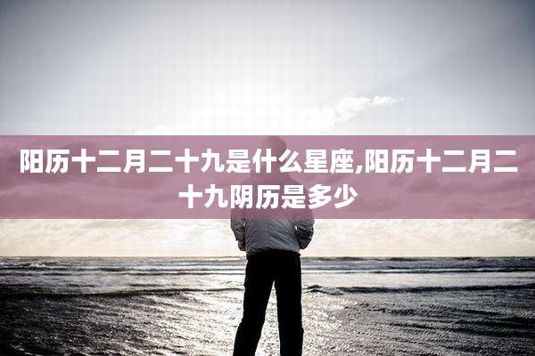 阳历十二月二十九是什么星座,阳历十二月二十九阴历是多少