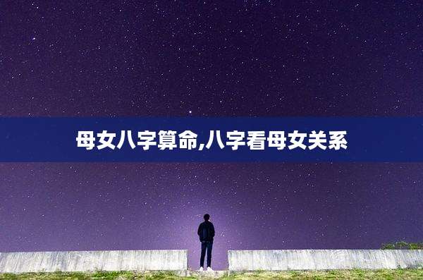母女八字算命,八字看母女关系