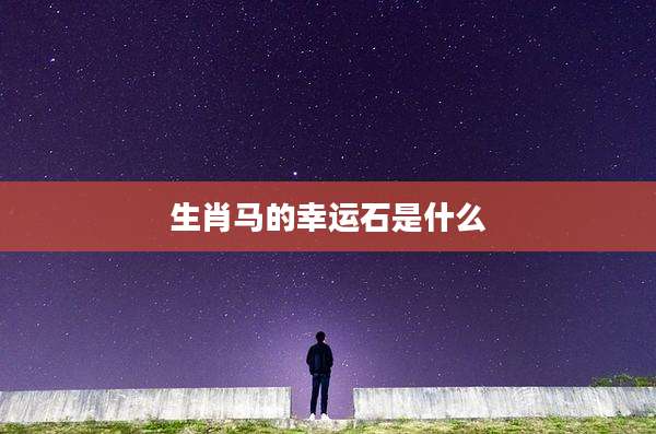 生肖马的幸运石是什么