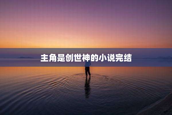 主角是创世神的小说完结