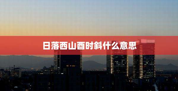 日落西山酉时斜什么意思