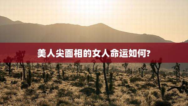 美人尖面相的女人命运如何?