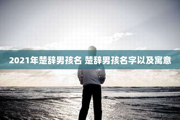 2021年楚辞男孩名 楚辞男孩名字以及寓意