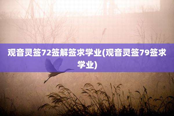 观音灵签72签解签求学业(观音灵签79签求学业)