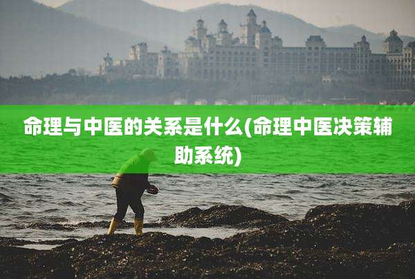命理与中医的关系是什么(命理中医决策辅助系统)