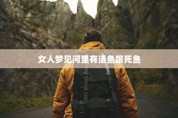 女人梦见河里有活鱼跟死鱼