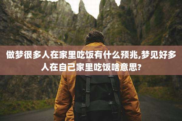做梦很多人在家里吃饭有什么预兆,梦见好多人在自己家里吃饭啥意思?