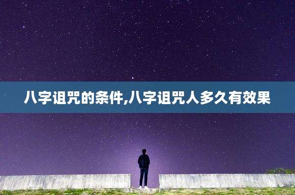 八字诅咒的条件,八字诅咒人多久有效果
