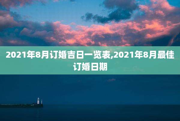 2021年8月订婚吉日一览表,2021年8月最佳订婚日期