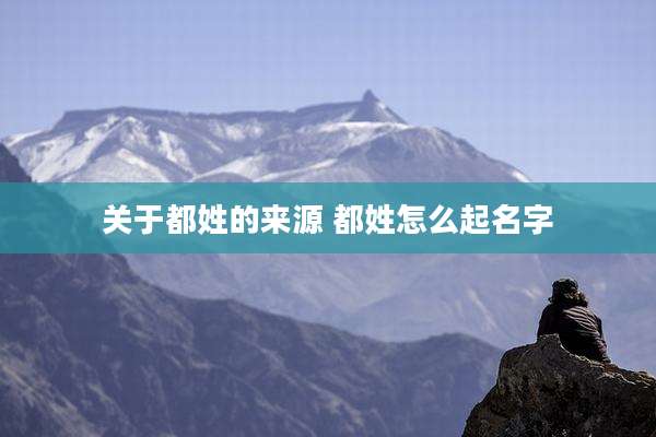 关于都姓的来源 都姓怎么起名字