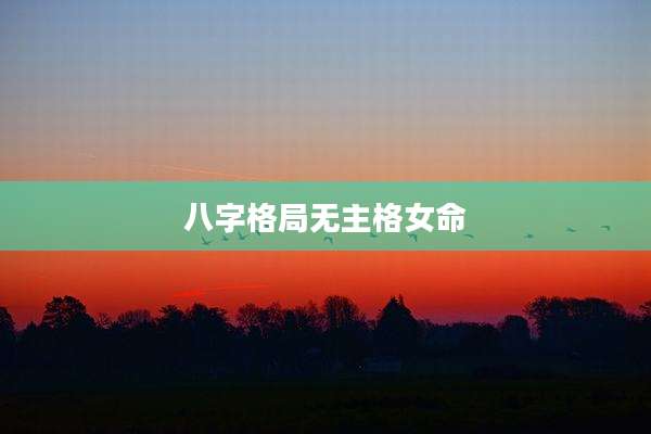 八字格局无主格女命