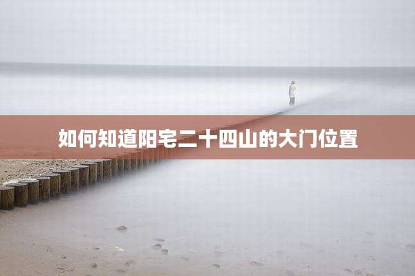如何知道阳宅二十四山的大门位置