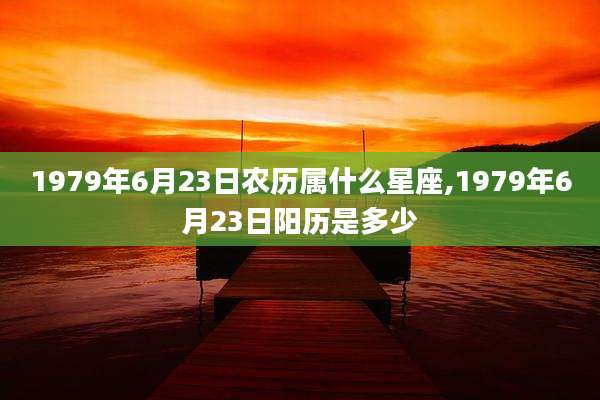 1979年6月23日农历属什么星座,1979年6月23日阳历是多少