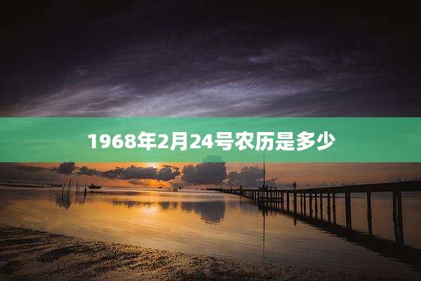 1968年2月24号农历是多少