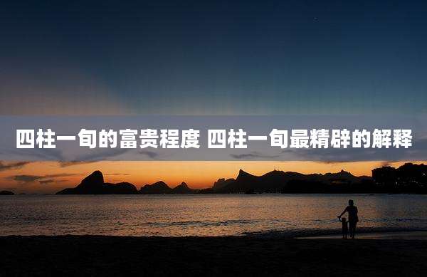四柱一旬的富贵程度 四柱一旬最精辟的解释