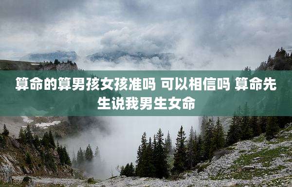 算命的算男孩女孩准吗 可以相信吗 算命先生说我男生女命