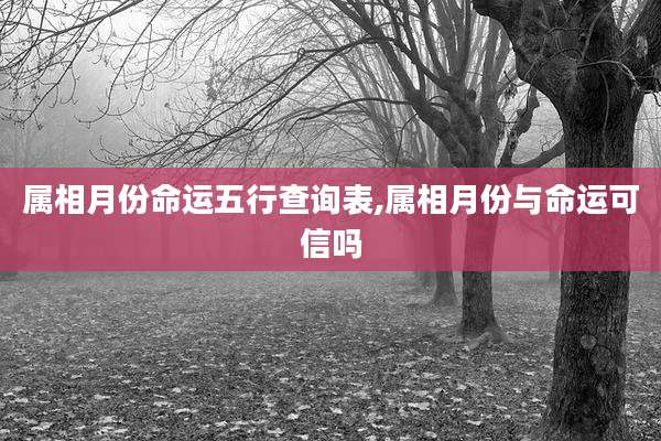 属相月份命运五行查询表,属相月份与命运可信吗
