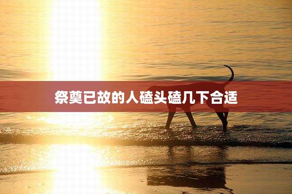 祭奠已故的人磕头磕几下合适
