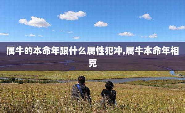 属牛的本命年跟什么属性犯冲,属牛本命年相克