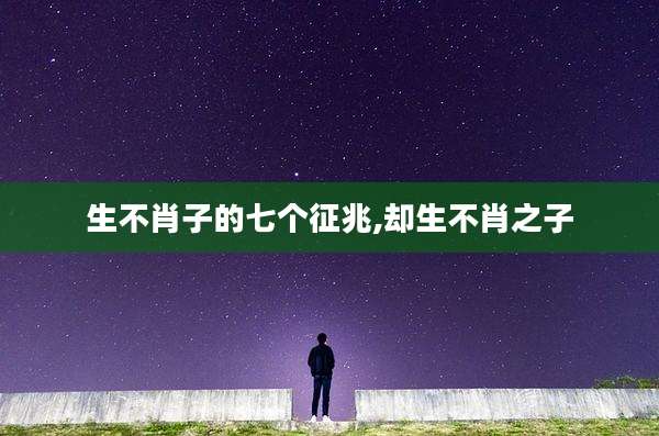 生不肖子的七个征兆,却生不肖之子