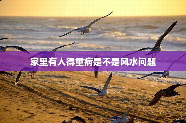 家里有人得重病是不是风水问题