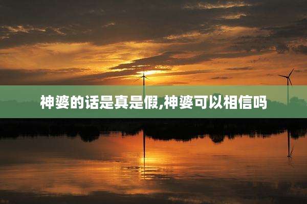 神婆的话是真是假,神婆可以相信吗
