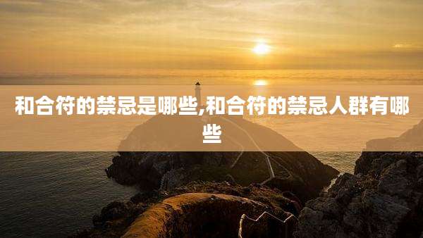 和合符的禁忌是哪些,和合符的禁忌人群有哪些