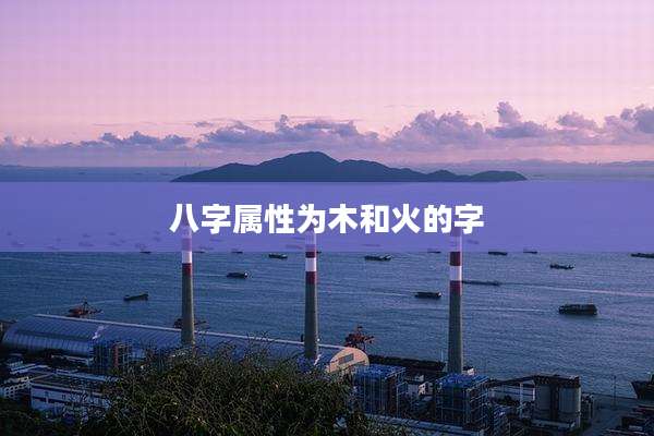 八字属性为木和火的字