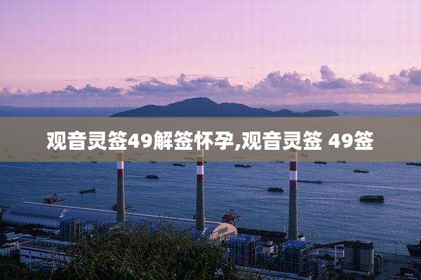 观音灵签49解签怀孕,观音灵签 49签
