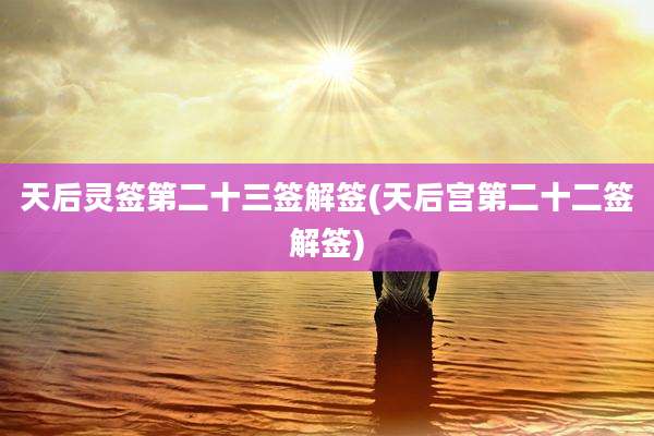 天后灵签第二十三签解签(天后宫第二十二签解签)