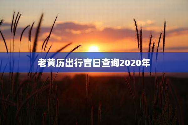老黄历出行吉日查询2020年