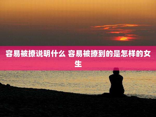 容易被撩说明什么 容易被撩到的是怎样的女生