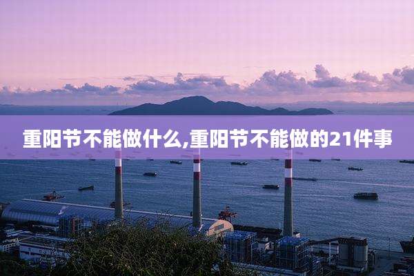 重阳节不能做什么,重阳节不能做的21件事