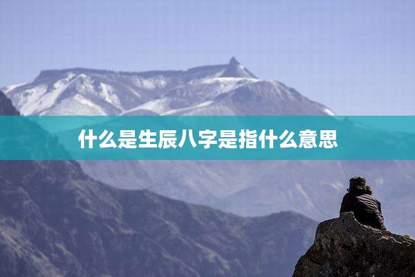 什么是生辰八字是指什么意思