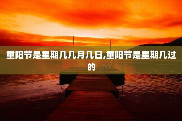 重阳节是星期几几月几日,重阳节是星期几过的