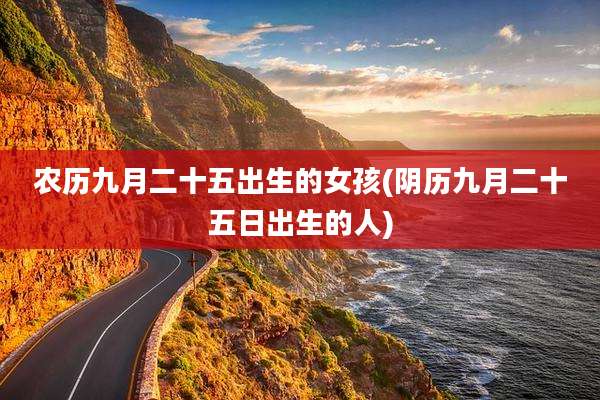 农历九月二十五出生的女孩(阴历九月二十五日出生的人)