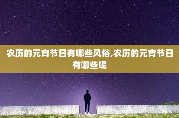 农历的元宵节日有哪些风俗,农历的元宵节日有哪些呢