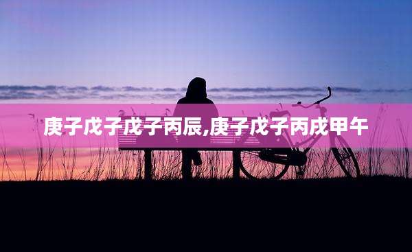 庚子戊子戊子丙辰,庚子戊子丙戌甲午