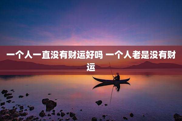 一个人一直没有财运好吗 一个人老是没有财运