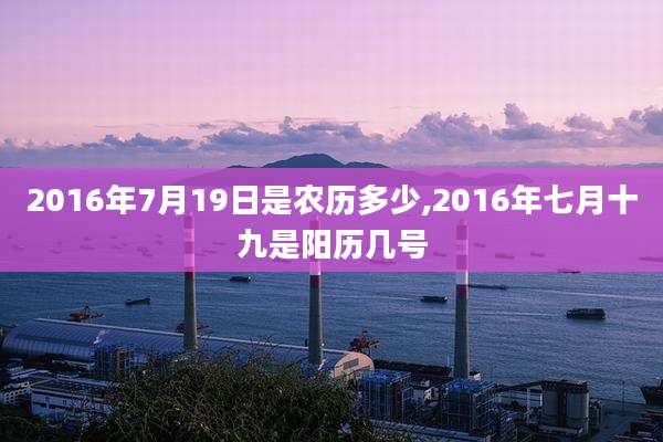 2016年7月19日是农历多少,2016年七月十九是阳历几号
