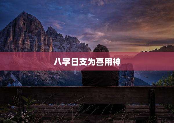 八字日支为喜用神